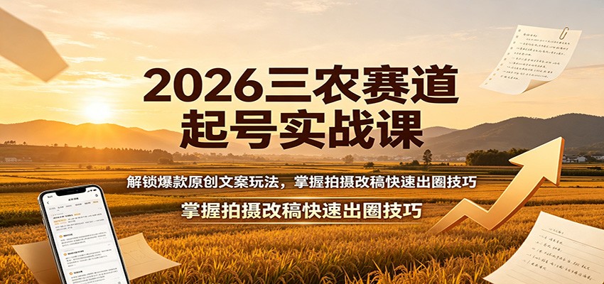 2026三农赛道起号实战课：解锁爆款原创文案玩法，掌握拍摄改稿快速出圈技巧-惠声资源站
