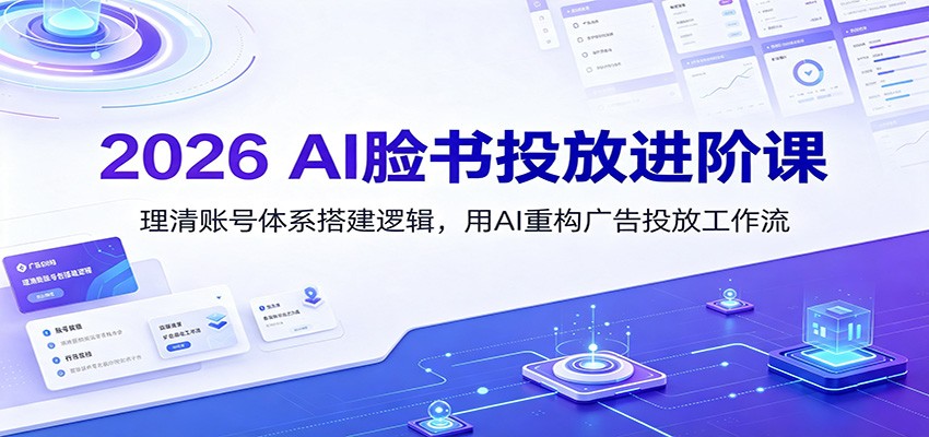 2026 AI脸书投放进阶课：理清账号体系搭建逻辑，用AI重构广告投放工作流(更新)-惠声资源站