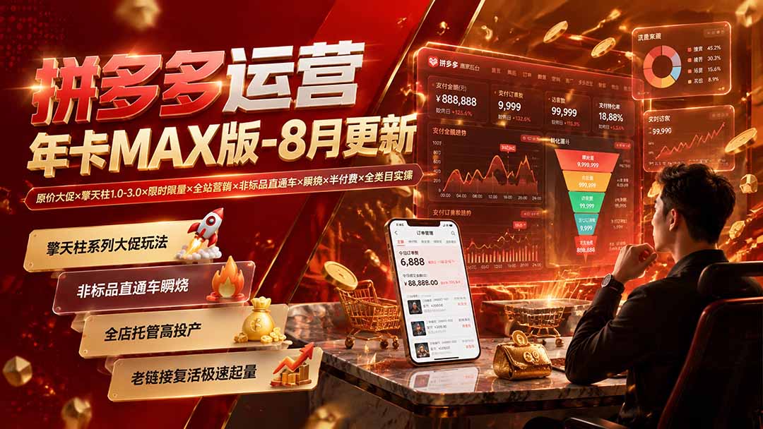 拼多多运营年卡MAX版-8月：原价大促×擎天柱1.0-3.0×限时限量×全站营销×非标品直通车×瞬烧×半付费×全类目实操-惠声资源站
