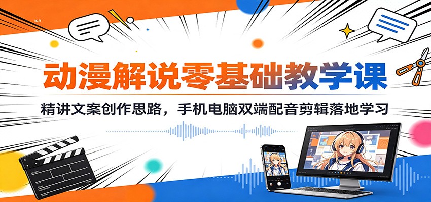 动漫解说零基础教学课：精讲文案创作思路，手机电脑双端配音剪辑落地学习-惠声资源站
