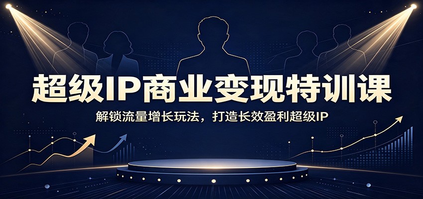 超级IP商业变现特训课：解锁流量增长玩法，打造长效盈利超级IP-惠声资源站