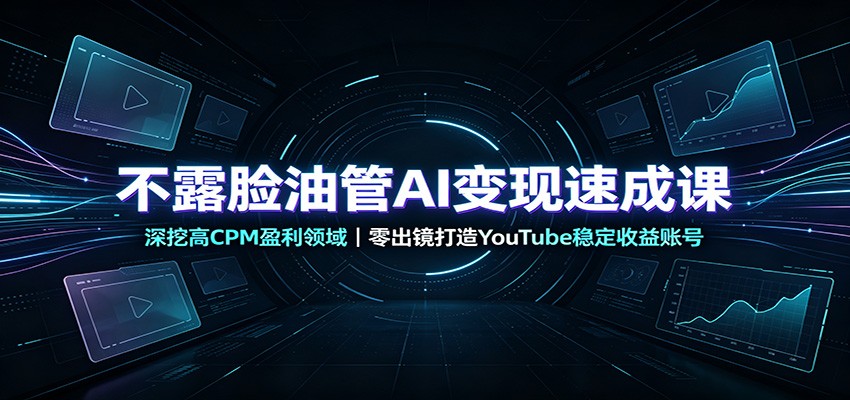不露脸油管AI变现速成课：深挖高CPM盈利领域，零出镜打造YouTube稳定收益账号-惠声资源站