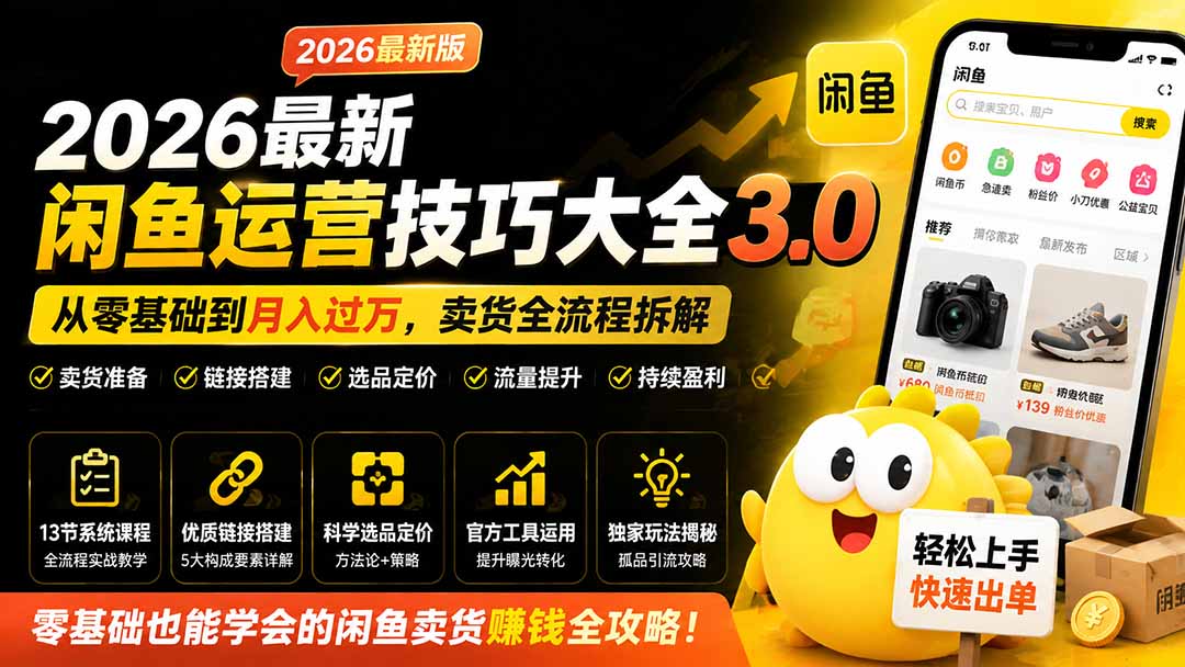 2026最新闲鱼运营技巧大全3.0；从零基础到月入过万，卖货准备、链接搭建到选品定价全拆解-惠声资源站