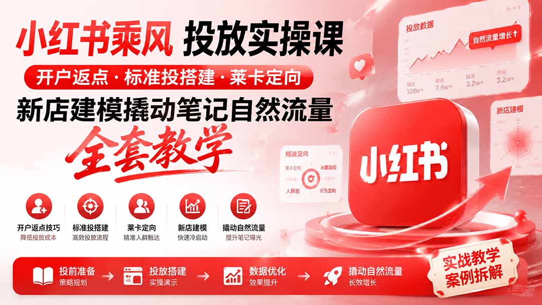 小红书乘风投放-100分钟实操课｜开户返点·标准投搭建·莱卡定向，新店建模撬动笔记自然流量全套教学-惠声资源站