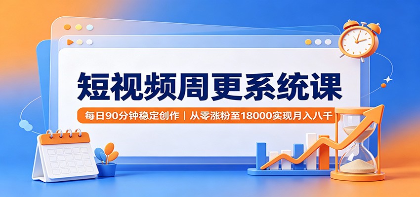 短视频周更系统课：每日90分钟稳定创作，从零涨粉至18000实现月入八千-惠声资源站