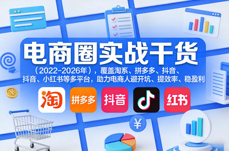 电商圈实战干货(2023-2026年)，覆盖淘系、拼多多、抖音、小红书等多平台，助力电商人避开坑、提效率、稳盈利(更新08月08日)-惠声资源站