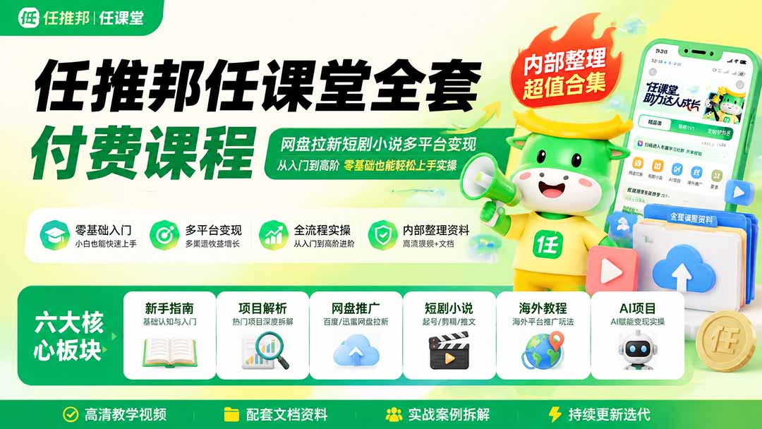 任推邦任课堂全套付费课程；网盘拉新短剧小说多平台变现，从入门到高阶零基础也能轻松上手实操-惠声资源站