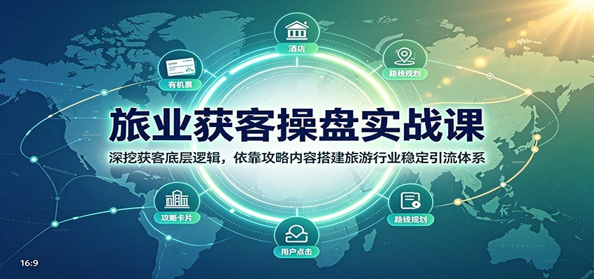 旅业获客操盘实战课：深挖获客底层逻辑，依靠攻略内容搭建旅游行业稳定引流体系-惠声资源站