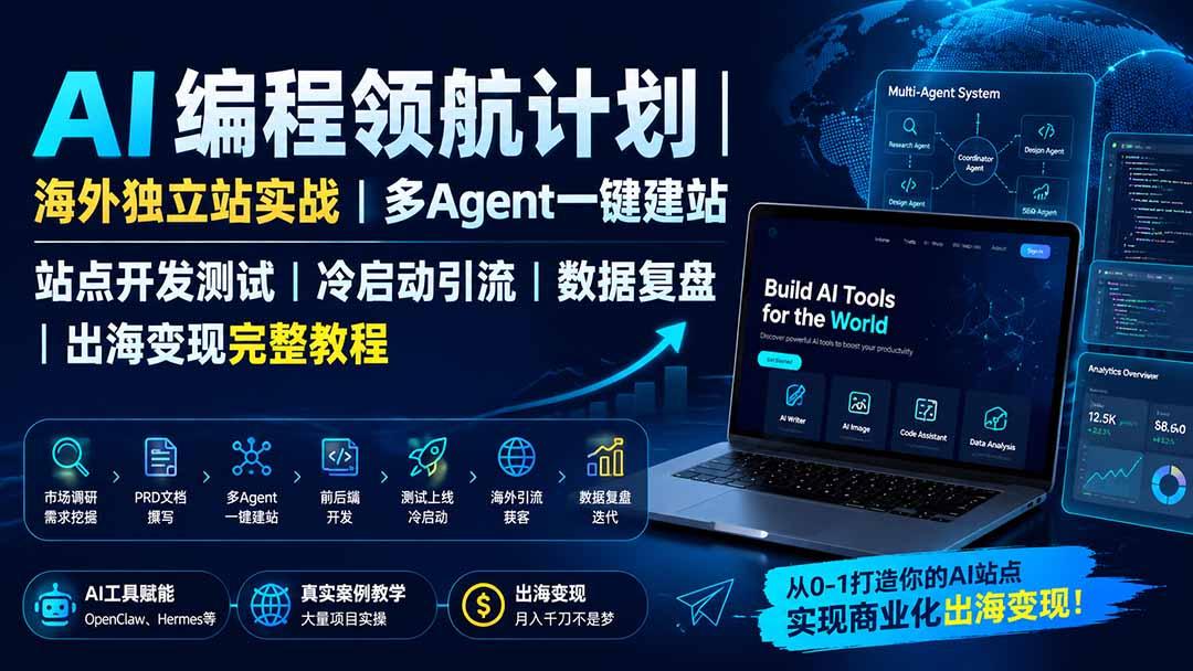 AI编程领航计划｜海外独立站实战｜多Agent一键建站｜站点开发测试｜冷启动引流｜数据复盘｜出海变现完整教程-惠声资源站