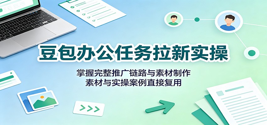 豆包办公任务拉新实操：掌握完整推广链路与素材制作，素材与实操案例直接复用-惠声资源站