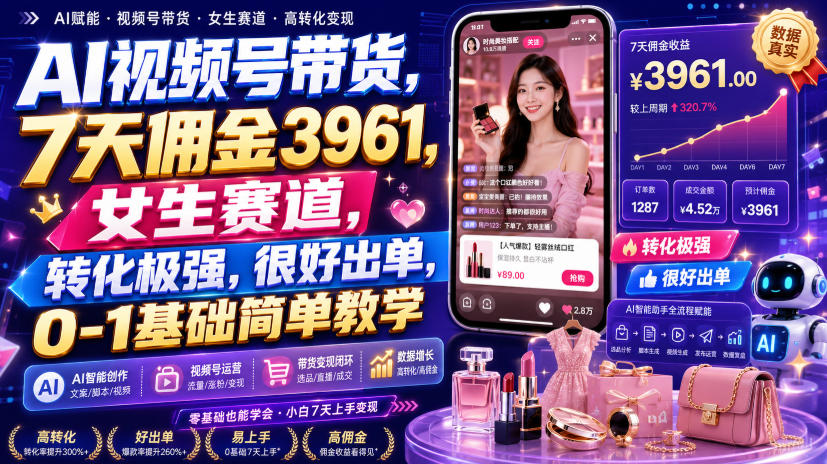 AI视频号带货，7天佣金3961，女生赛道，转化极强，很好出单，0-1基础简单教学-惠声资源站