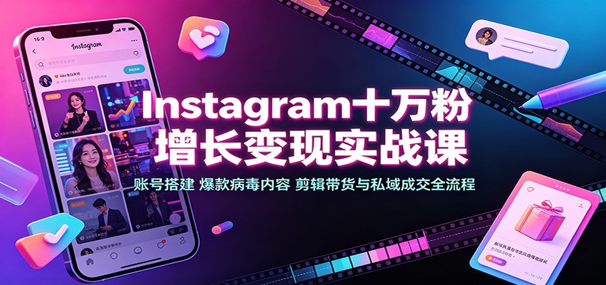 Instagram十万粉增长变现实战课：账号搭建、爆款病毒内容、剪辑带货与私域成交全流程-惠声资源站