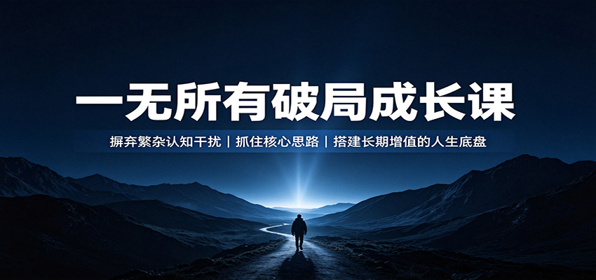 一无所有破局成长课：摒弃繁杂认知干扰，抓住核心思路，搭建长期增值的人生底盘-惠声资源站
