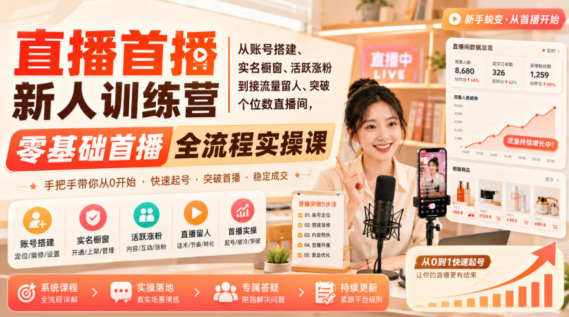 直播首播新人训练营｜从账号搭建、实名橱窗、活跃涨粉到接流量留人、突破个位数直播间，零基础首播全流程实操课-惠声资源站