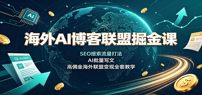 海外AI博客联盟掘金课：SEO搜索流量打法，AI批量写文，高佣金海外联盟变现全套教学-惠声资源站