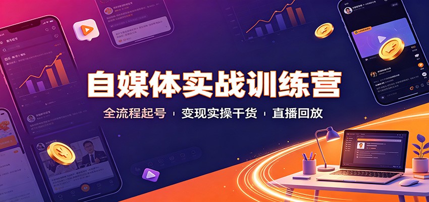 自媒体实战训练营：全流程起号变现实操干货直播回放-惠声资源站