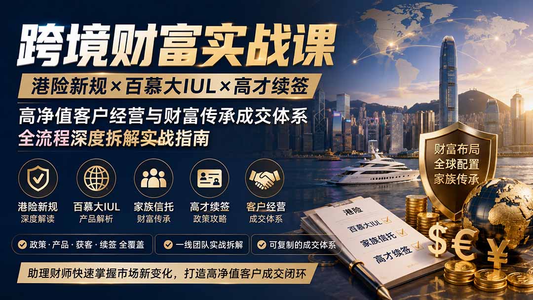 跨境财富实战课｜港险新规×百慕大IUL×高才续签｜高净值客户经营与财富传承成交体系全流程深度拆解实战指南-惠声资源站