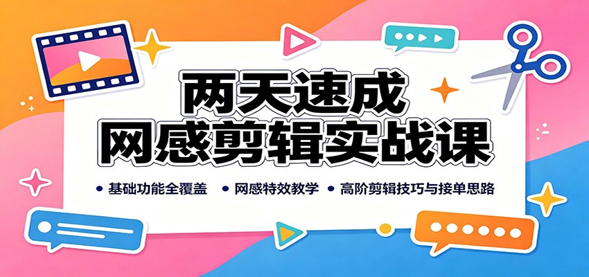两天速成网感剪辑实战课：基础功能全覆盖，网感特效教学，高阶剪辑技巧与接单思路-惠声资源站