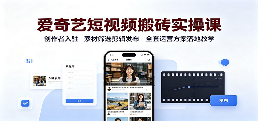 爱奇艺短视频搬砖实操课：创作者入驻，素材筛选剪辑发布，全套运营方案落地教学-惠声资源站
