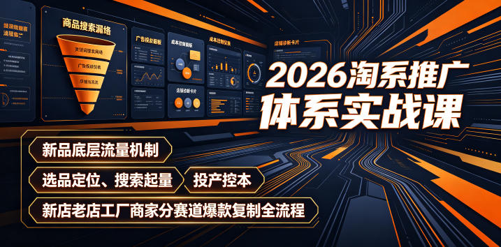 2026淘系推广体系实战课｜新品底层流量机制、选品定位、搜索起量、投产控本、新店老店工厂商家分赛道爆款复制全流程(更新)-惠声资源站