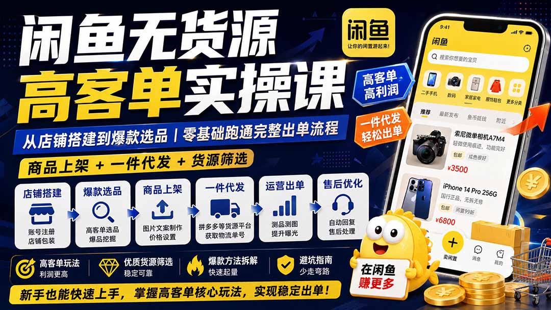 闲鱼无货源高客单实操课：从店铺搭建到爆款选品｜商品上架+一件代发+货源筛选，零基础跑通完整出单流程-惠声资源站