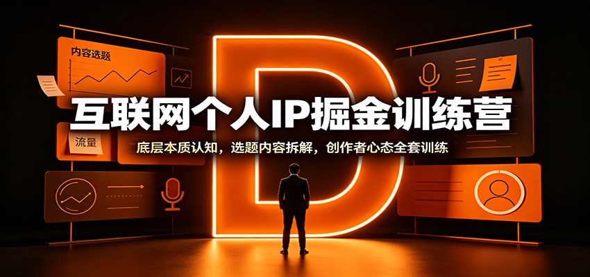 互联网个人IP掘金训练营：底层本质认知，选题内容拆解，创作者心态全套训练-惠声资源站