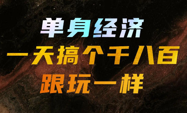 单身经济，拿出执行力一天搞个千八百跟玩一样，普通人随时入局，且长期可做【揭秘】-惠声资源站