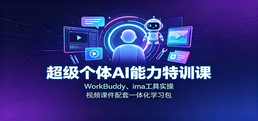 超级个体AI能力特训课：WorkBuddy、ima工具实操，视频课件配套一体化学习包-惠声资源站