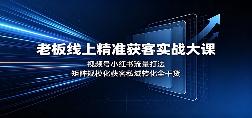 老板线上精准获客实战大课：视频号小红书流量打法，矩阵规模化获客私域转化全干货-惠声资源站