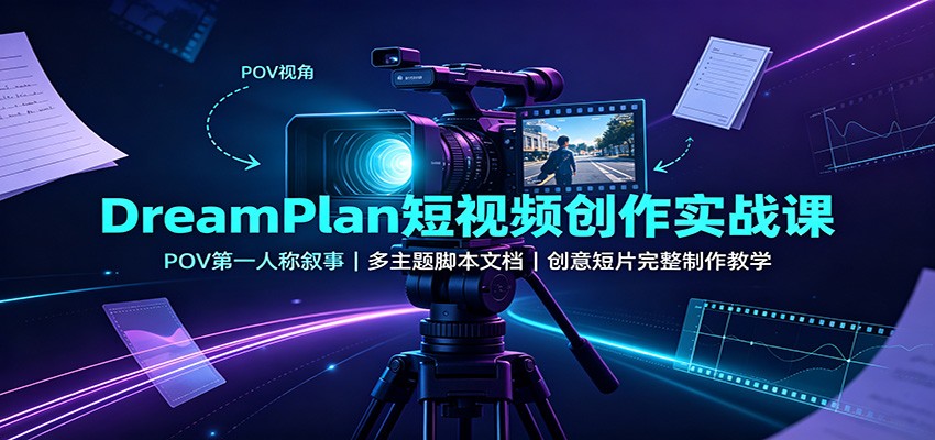 DreamPlan短视频创作实战课：POV第一人称叙事，多主题脚本文档，创意短片完整制作教学-惠声资源站