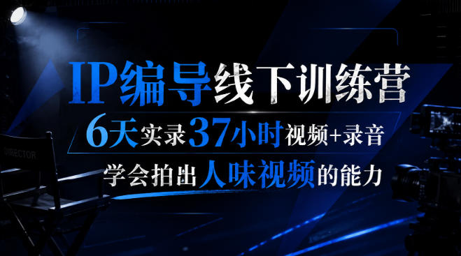 后浪·IP编导线下训练营，6天实录37小时视频+录音，学会拍出人味视频的能力-惠声资源站
