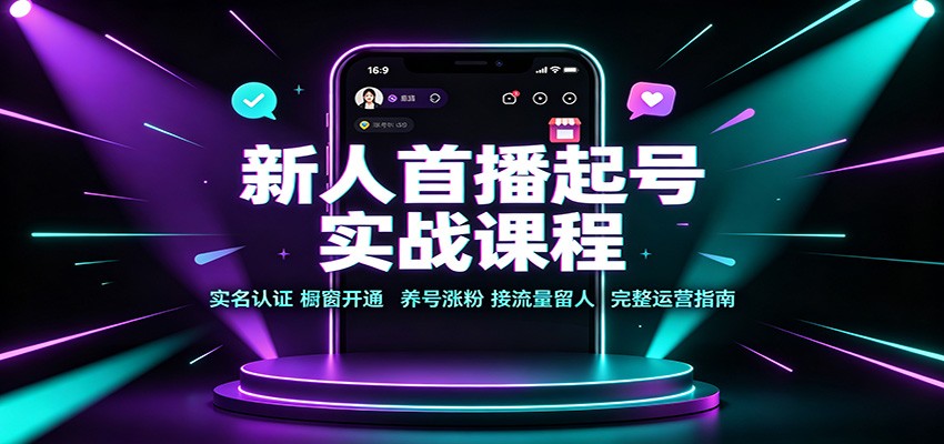 新人首播起号实战课程：实名认证橱窗开通，养号涨粉，接流量留人完整运营指南-惠声资源站