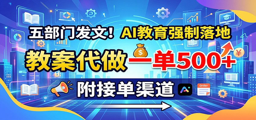 五部门发文！AI教育强制落地，教案代做一单500+，附接单渠道-惠声资源站