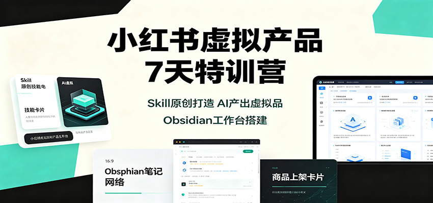 小红书虚拟产品7天特训营：Skill原创打造，AI产出虚拟品，Obsidian工作台搭建-惠声资源站