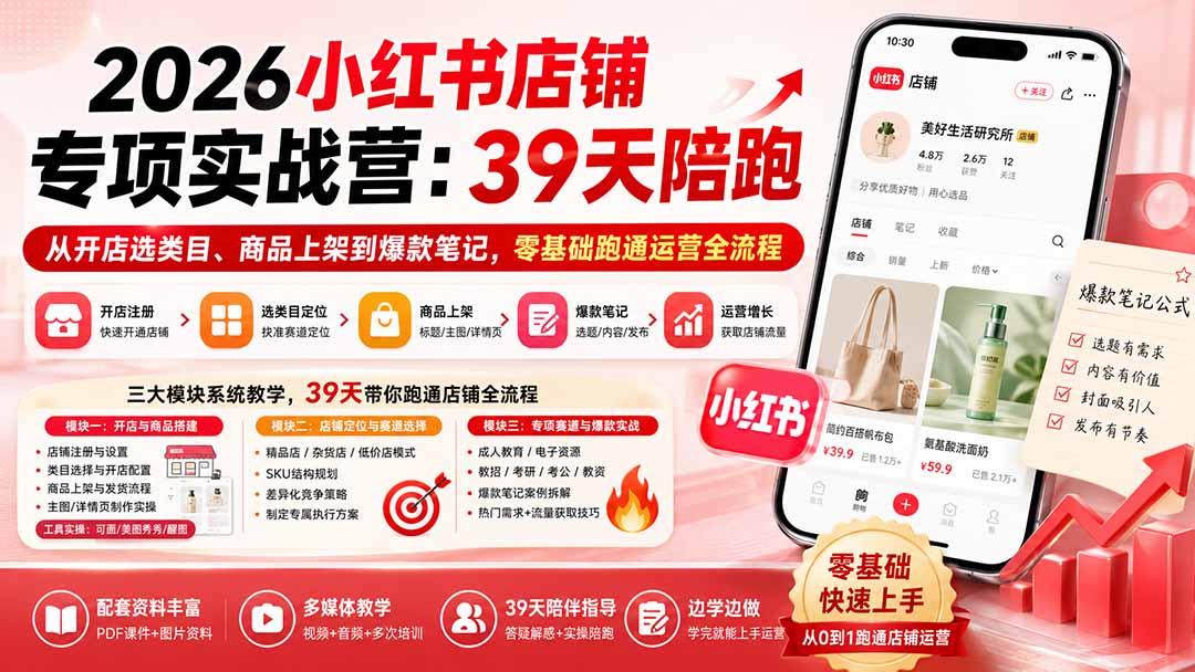 2026小红书店铺专项实战营：39天陪跑从开店选类目、商品上架到爆款笔记，零基础跑通运营全流程-惠声资源站