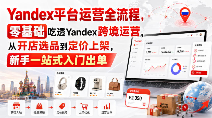 Yandex平台运营全流程，零基础吃透Yandex跨境运营，从开店选品到定价上架，新手一站式入门出单-惠声资源站