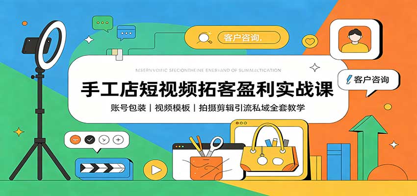 手工店短视频拓客盈利实战课：账号包装，视频模板，拍摄剪辑引流私域全套教学-惠声资源站