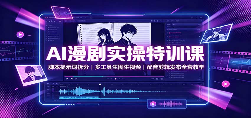 AI漫剧实操特训课：脚本提示词拆分，多工具生图生视频，配音剪辑发布全套教学-惠声资源站