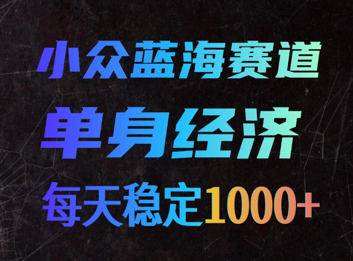 小众蓝海赛道，单身经济，每天稳定1000+，新手友好、门槛极低【揭秘】-惠声资源站