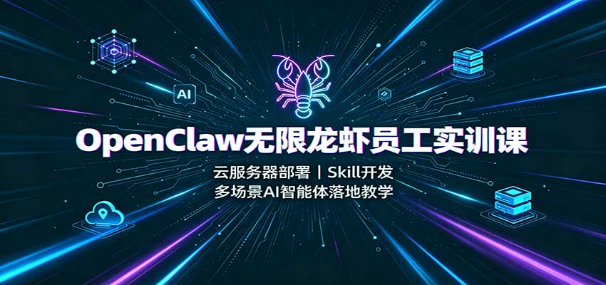OpenClaw无限龙虾员工实训课：云服务器部署，Skill开发，多场景AI智能体落地教学-惠声资源站