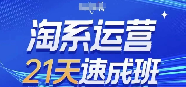 淘系运营21天速成班，0基础轻松搞定淘系运营，不做假把式，快速复制落地(更新26年8月)-惠声资源站