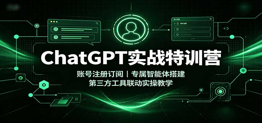 ChatGPT实战特训营：账号注册订阅，专属智能体搭建，第三方工具联动实操教学-惠声资源站