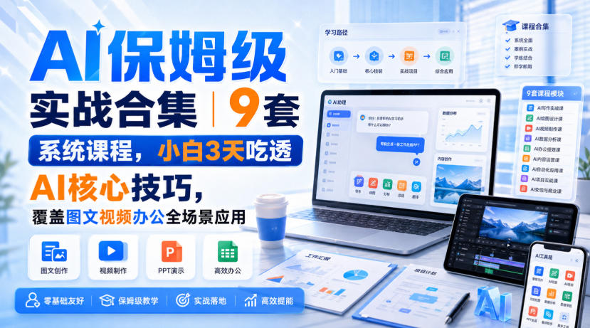 AI保姆级实战合集｜9套系统课程，小白3天吃透AI核心技巧，覆盖图文视频办公全场景应用-惠声资源站