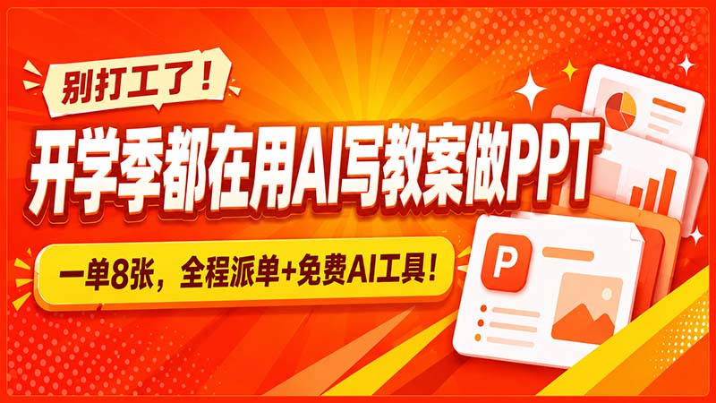 别打工了！开学季都在用AI写教案做PPT，一单8张，全程派单+免费AI工具！-惠声资源站