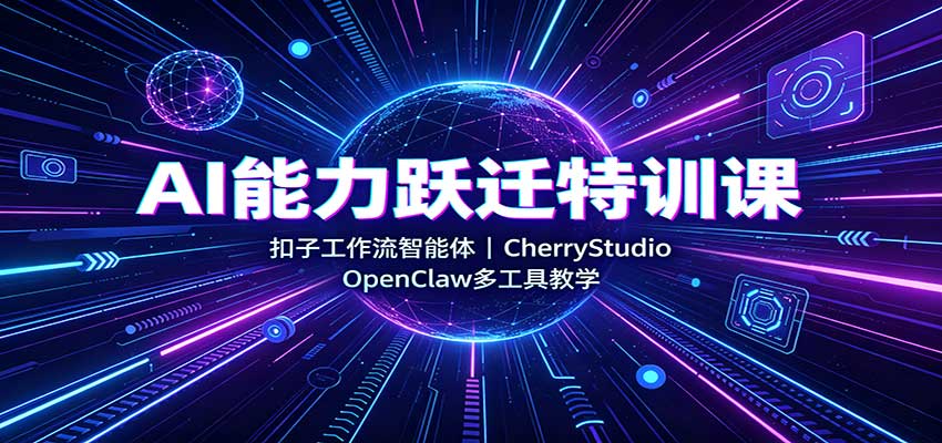 AI能力跃迁特训课：扣子工作流智能体，CherryStudio，OpenClaw多工具教学-惠声资源站