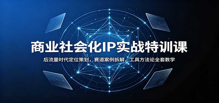 商业社会化IP实战特训课：后流量时代定位策划，赛道案例拆解，工具方法论全套教学-惠声资源站