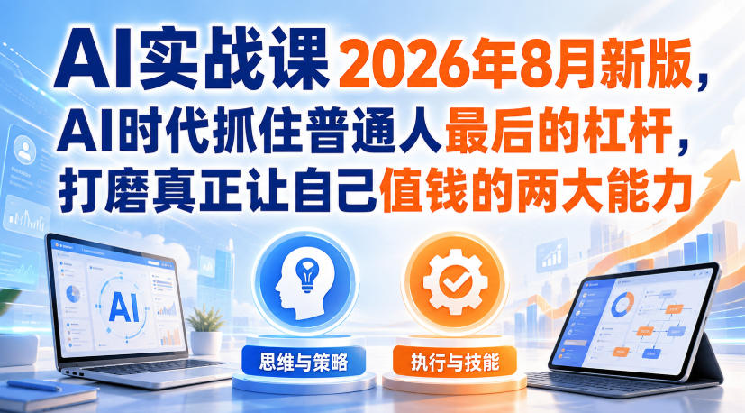 AI实战课2026年8月新版，AI时代抓住普通人最后的杠杆，打磨真正让自己值钱的两大能力-惠声资源站