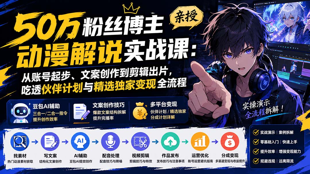 50万粉丝博主亲授动漫解说实战课：从账号起步、文案创作到剪辑出片，吃透伙伴计划与精选独家变现全流程-惠声资源站