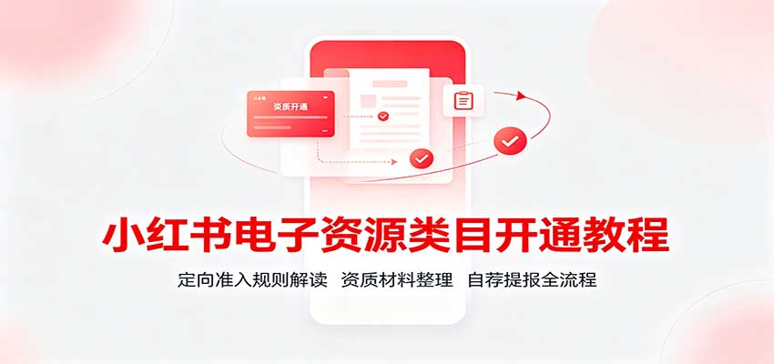 小红书电子资源类目开通教程：定向准入规则解读，资质材料整理，自荐提报全流程-惠声资源站