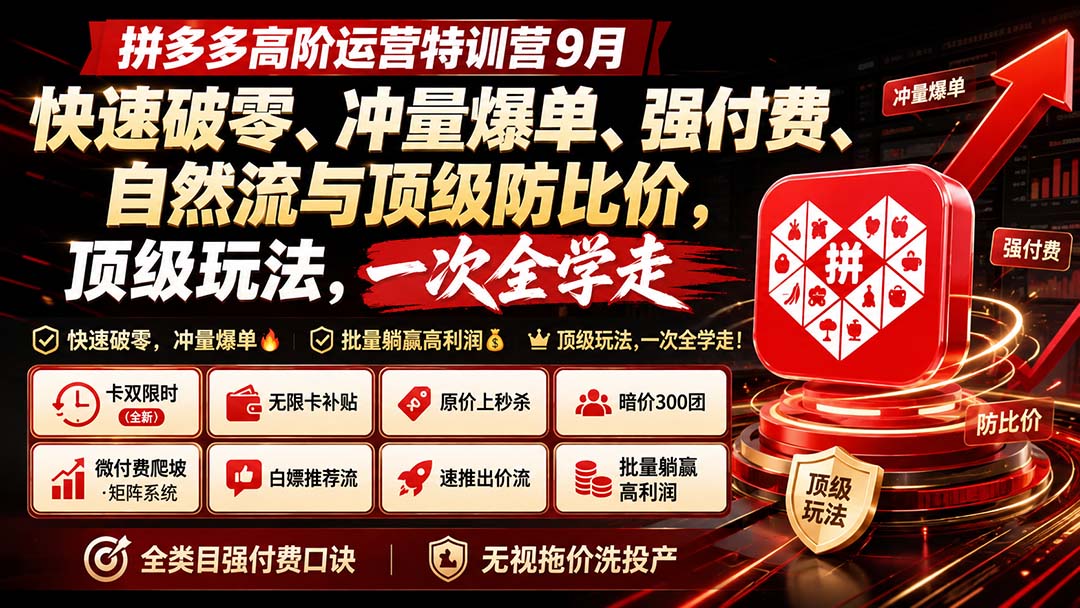 拼多多高阶运营特训营9月：快速破零、冲量爆单、强付费、自然流与顶级防比价， 顶级玩法，一次全学走-惠声资源站